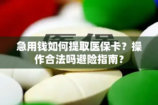 急用钱如何提取医保卡？操作合法吗避险指南？